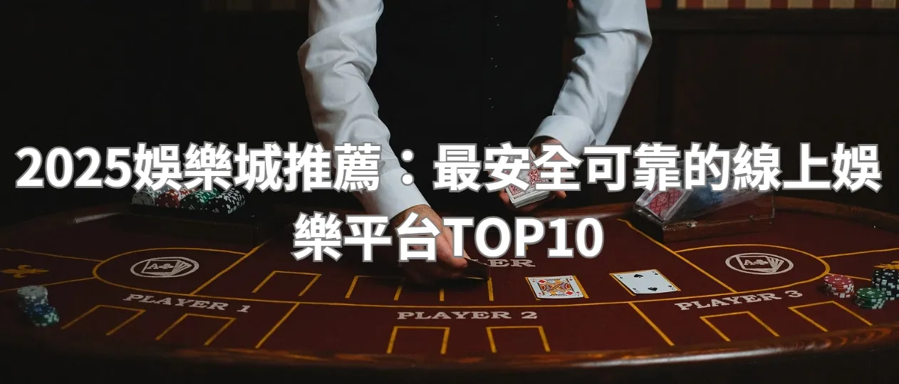2025娛樂城推薦：最安全可靠的線上娛樂平台TOP10